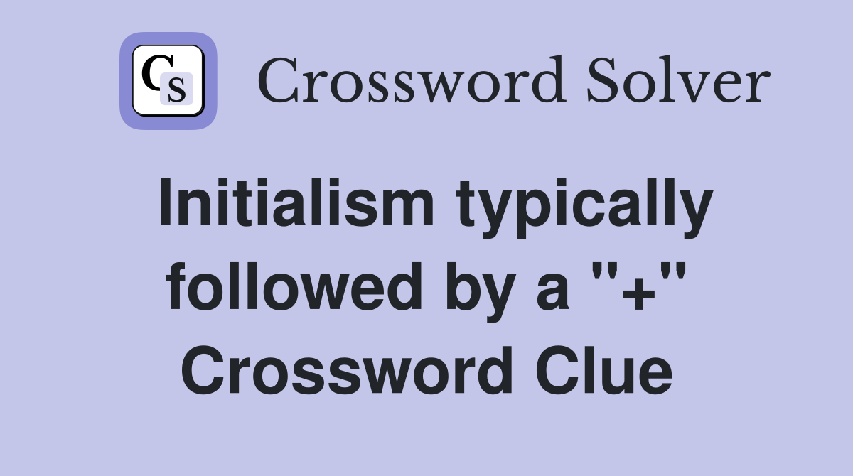 Initialism typically followed by a "+" Crossword Clue Answers Crossword Solver